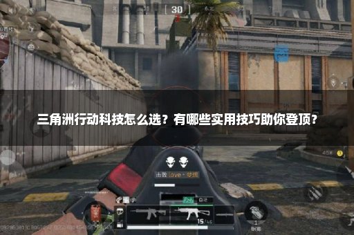 三角洲行动科技怎么选？有哪些实用技巧助你登顶？